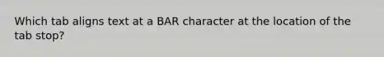 Which tab aligns text at a BAR character at the location of the tab stop?