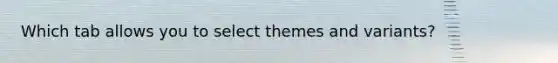 Which tab allows you to select themes and variants?