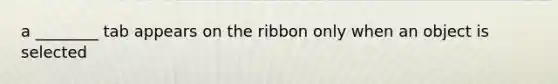 a ________ tab appears on the ribbon only when an object is selected