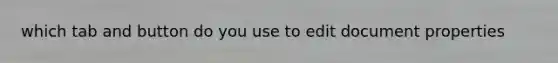 which tab and button do you use to edit document properties