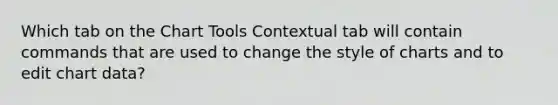 Which tab on the Chart Tools Contextual tab will contain commands that are used to change the style of charts and to edit chart data?