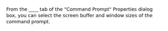 From the ____ tab of the "Command Prompt" Properties dialog box, you can select the screen buffer and window sizes of the command prompt.