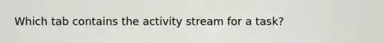 Which tab contains the activity stream for a task?