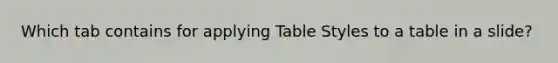 Which tab contains for applying Table Styles to a table in a slide?