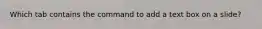 Which tab contains the command to add a text box on a slide?