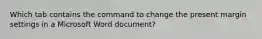 Which tab contains the command to change the present margin settings in a Microsoft Word document?