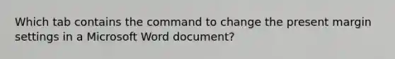 Which tab contains the command to change the present margin settings in a Microsoft Word document?