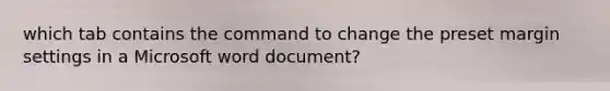 which tab contains the command to change the preset margin settings in a Microsoft word document?