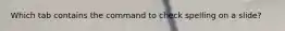 Which tab contains the command to check spelling on a slide?
