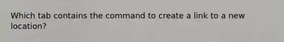 Which tab contains the command to create a link to a new location?