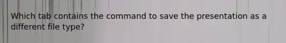 Which tab contains the command to save the presentation as a different file type?