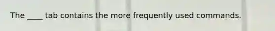 The ____ tab contains the more frequently used commands.