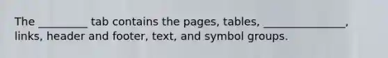 The _________ tab contains the pages, tables, _______________, links, header and footer, text, and symbol groups.