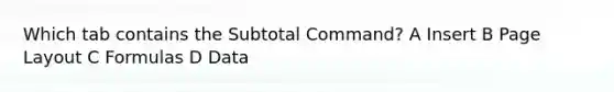 Which tab contains the Subtotal Command? A Insert B Page Layout C Formulas D Data