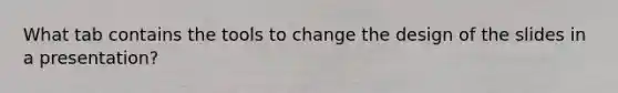 What tab contains the tools to change the design of the slides in a presentation?