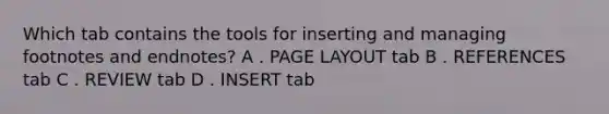 Which tab contains the tools for inserting and managing footnotes and endnotes? A . PAGE LAYOUT tab B . REFERENCES tab C . REVIEW tab D . INSERT tab