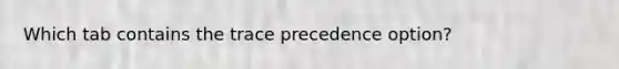 Which tab contains the trace precedence option?