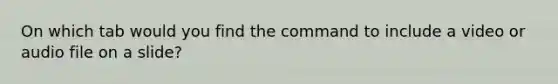 On which tab would you find the command to include a video or audio file on a slide?