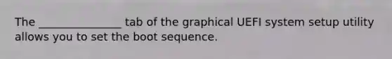 The _______________ tab of the graphical UEFI system setup utility allows you to set the boot sequence.