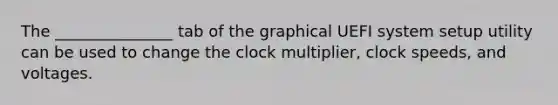 The _______________ tab of the graphical UEFI system setup utility can be used to change the clock multiplier, clock speeds, and voltages.