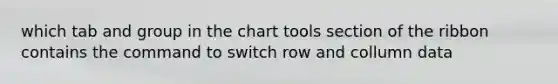 which tab and group in the chart tools section of the ribbon contains the command to switch row and collumn data