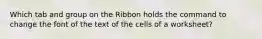 Which tab and group on the Ribbon holds the command to change the font of the text of the cells of a worksheet?