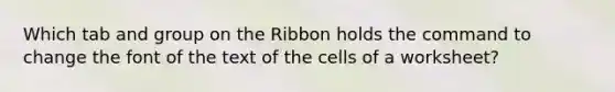 Which tab and group on the Ribbon holds the command to change the font of the text of the cells of a worksheet?