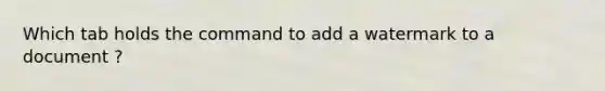 Which tab holds the command to add a watermark to a document ?