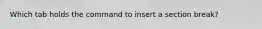 Which tab holds the command to insert a section break?