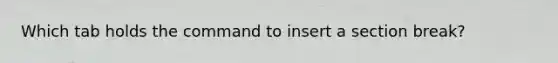 Which tab holds the command to insert a section break?