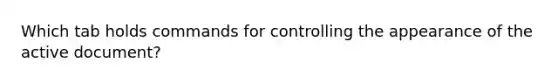 Which tab holds commands for controlling the appearance of the active document?