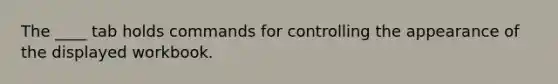 The ____ tab holds commands for controlling the appearance of the displayed workbook.