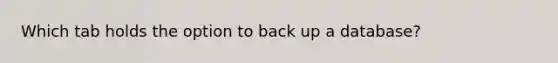 Which tab holds the option to back up a database?