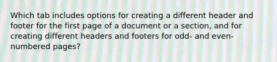 Which tab includes options for creating a different header and footer for the first page of a document or a section, and for creating different headers and footers for odd- and even-numbered pages?