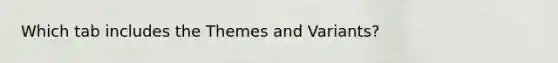 Which tab includes the Themes and Variants?