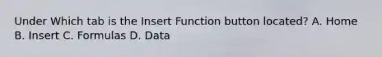 Under Which tab is the Insert Function button located? A. Home B. Insert C. Formulas D. Data