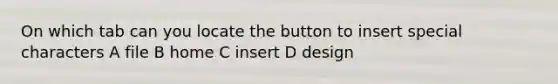 On which tab can you locate the button to insert special characters A file B home C insert D design