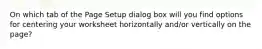 On which tab of the Page Setup dialog box will you find options for centering your worksheet horizontally and/or vertically on the page?