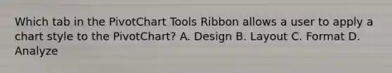 Which tab in the PivotChart Tools Ribbon allows a user to apply a chart style to the PivotChart? A. Design B. Layout C. Format D. Analyze