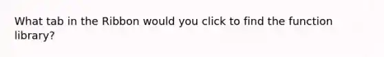 What tab in the Ribbon would you click to find the function library?