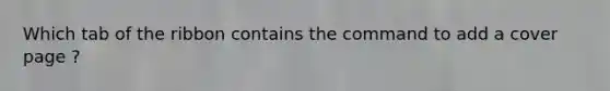 Which tab of the ribbon contains the command to add a cover page ?