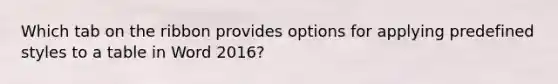 Which tab on the ribbon provides options for applying predefined styles to a table in Word 2016?