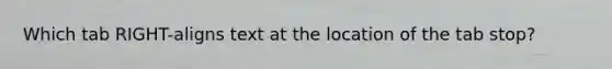 Which tab RIGHT-aligns text at the location of the tab stop?