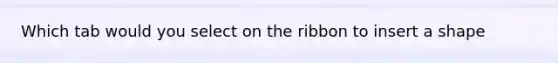 Which tab would you select on the ribbon to insert a shape