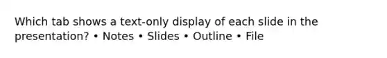 Which tab shows a text-only display of each slide in the presentation? • Notes • Slides • Outline • File