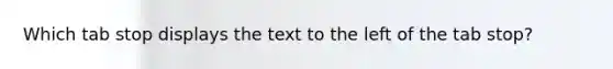 Which tab stop displays the text to the left of the tab stop?