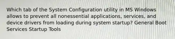 Which tab of the System Configuration utility in MS Windows allows to prevent all nonessential applications, services, and device drivers from loading during system startup? General Boot Services Startup Tools