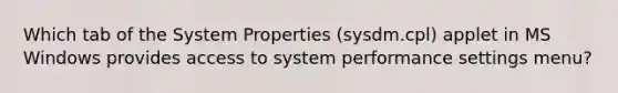 Which tab of the System Properties (sysdm.cpl) applet in MS Windows provides access to system performance settings menu?