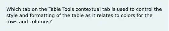 Which tab on the Table Tools contextual tab is used to control the style and formatting of the table as it relates to colors for the rows and columns?