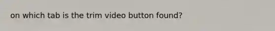 on which tab is the trim video button found?